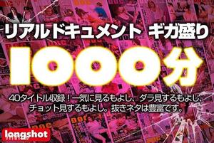 [LONG-001]【配信専用】リアルドキュメント ギガ盛り1000分